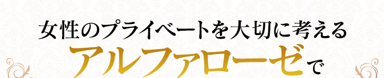 女性のプライベートを大切に考える『アルファローゼ』で