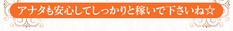 貴女も安心してしっかりと稼いでくださいね☆彡