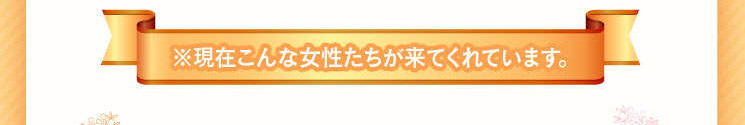 『現在こんな女性たちが来てくれています。』