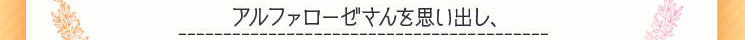 　そんな時、以前お世話になっていたアルファローゼさんを思い出し、