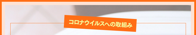 【 コロナウイルスへの取組み 】