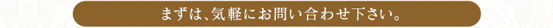 まずは、お気軽にお問い合わせください。