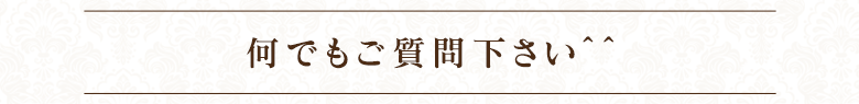 何でもご質問ください^^