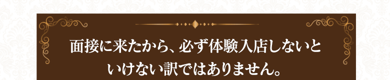 ※面接に来たからといって、必ず体験入店しないといけない訳ではありません。