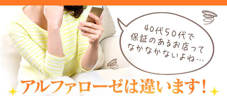 『40代50代で保証のあるお店ってなかなかないよね…』■アルファローゼは違います！！