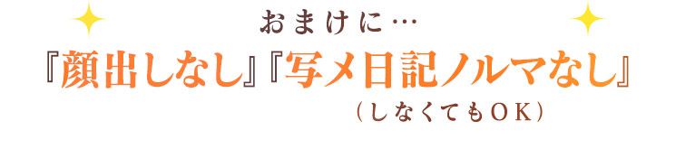 おまけに…「顔出しなし」「写メ日記ノルマなし」（しなくてもOK)