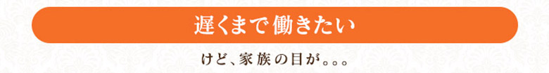 『遅くまで働きたい！』けど家族の目が。。。