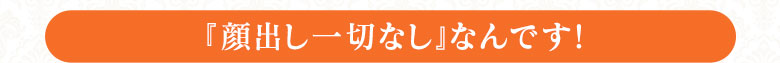 【『顔出し一切なし』なんです！】