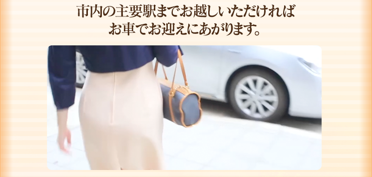 市内の主要駅までお越しいただければ、お車でお迎えに上がります。