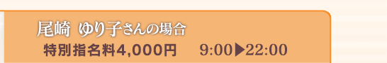 【尾崎ゆり子さんの場合】[特別指名料4,000円]9:00⇒22:00