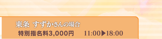 【東条すずかさんの場合】[特別指名料3,000円]11:00⇒18:00