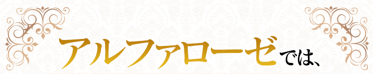 【アルファローゼでは】