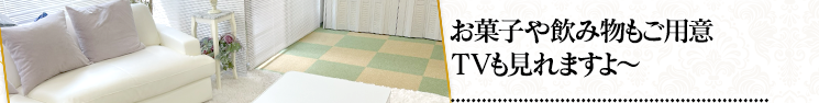 お菓子や飲み物もご用意。TVも見れますよ～