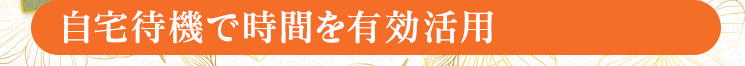 【自宅待機で時間を有効活用】