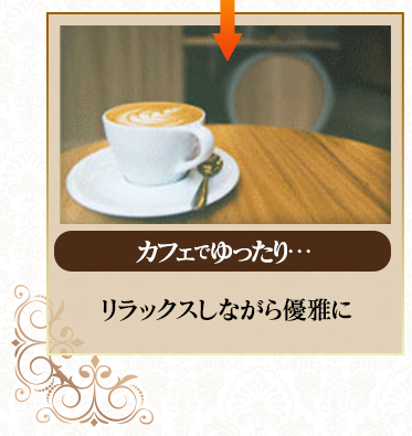 【カフェでゆったり・・・】リラックスしながら優雅に。